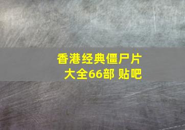 香港经典僵尸片大全66部 贴吧